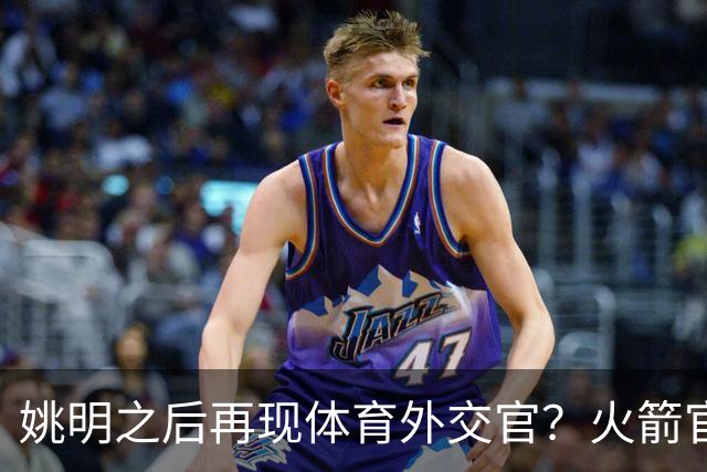 姚明之后再现体育外交官？火箭官方：祝贺卡佩拉，NBA并非只打球
